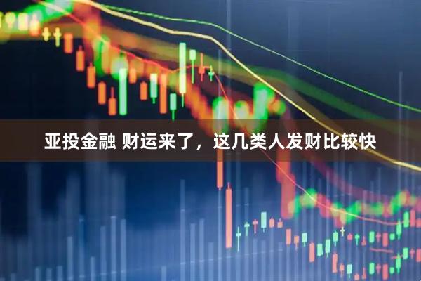 亚投金融 财运来了，这几类人发财比较快