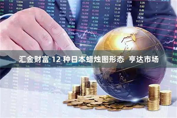 汇金财富 12 种日本蜡烛图形态  亨达市场