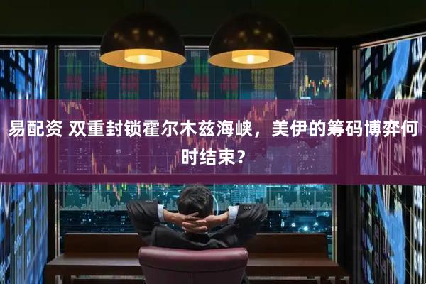 易配资 双重封锁霍尔木兹海峡，美伊的筹码博弈何时结束？